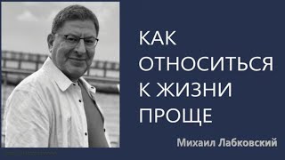 Как относиться к жизни проще Михаил Лабковский