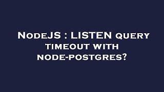 NodeJS : LISTEN query timeout with node-postgres?