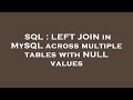 SQL : LEFT JOIN in MySQL across multiple tables with NULL values