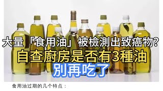 1大量「食用油」被檢測出致癌物？自查廚房是否有3種油，別再吃了111