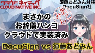 DocuSign vs 須藤あどみん「電子署名はドキュメントワークフローの一部でしかない」