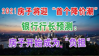 2021年中国房地产楼市房价将迎来“首个降价潮”，银行行长预测：房子开始成为“负担”。