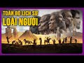 Lịch Sử Loài Người (FULL): Từ Thuở Sơ Khai Đến Văn Minh Hiện Đại