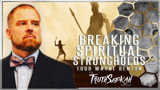 Breaking Spiritual Strongholds  Maturity In Christ  Todd Wayne Benton  TruthSeekah Podcast