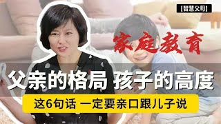 父亲的格局，决定孩子的高度！这6句话，爸爸一定要亲口跟儿子说