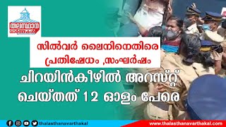 സിൽവർ ലൈനിനെതിരെ പ്രതിഷേധം : ചിറയിൻ കീഴിൽ സ്ത്രികളടക്കം 12 പേർ അറസ്റ്റിൽ