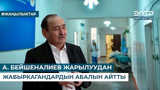 А. БЕЙШЕНАЛИЕВ ЖАРЫЛУУДАН ЖАБЫРКАГАНДАРДЫН АБАЛЫН АЙТТЫ