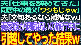 【スカッと】夫「仕事辞めたから」同居中の義父「ワシもw！」私「は？」夫「文句あるなら離婚な！」→数日後、義家族が旅行中に引っ越しを完了させてやった結果ww