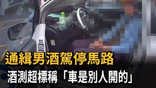 通緝男酒駕停馬路　酒測超標稱「車是別人開的」－民視新聞