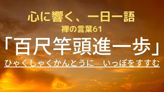 心に響く、一日一語 61　「百尺竿頭進一歩」　～ひゃくしゃくかんとうに　いっぽをすすむ～