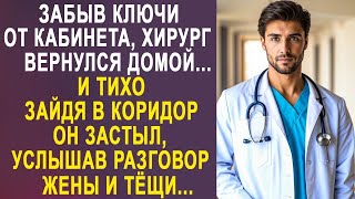 Забыв ключи от кабинета, хирург вернулся домой. Но, услышав разговор жены и тёщи, он застыл на мес