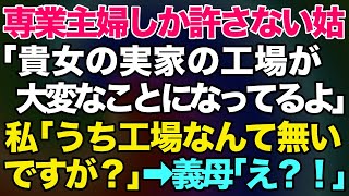 【スカッとする話】専業主婦しか許さない姑「貴女の実家の工場が大変なことになってるわよｗ」私「うち工場なんて無いですが？」義母「え？！」→結果がw【修羅場】