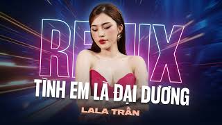 TÌNH EM LÀ ĐẠI DƯƠNG REMIX - Lala Trần x meChill | St: Duy Mạnh | Từng con sóng xô ngoài khơi