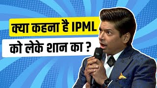 Know about Shaan’s views on IPML | IPML |