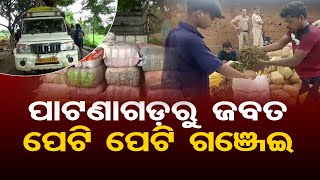 ପାଟଣାଗଡ଼ରୁ ଜବତ ପେଟି ପେଟି ଗଞ୍ଜେଇ | Odisha Reporter