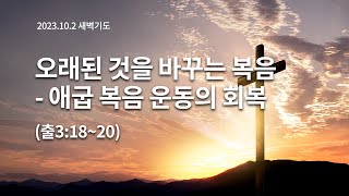 [2023.10.02 새벽기도] 오래된 것을 바꾸는 복음 - 애굽 복음 운동의 회복