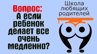 ❤ Вопрос: А если ребенок делает все очень медленно? | Школа Любящих Родителей