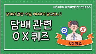 금연 관련 O/X 퀴즈 한 번 풀어볼까요?