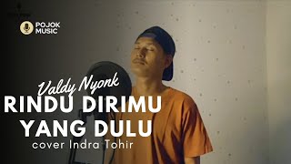 VALDY NYONK - RINDU DIRIMU YANG DULU |  COVER BY INDRA TOHIR