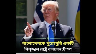 বাংলাদেশকে পুরোপুরি একটি  বিশৃঙ্খল রাষ্ট্র বললেন ট্রাম্প।