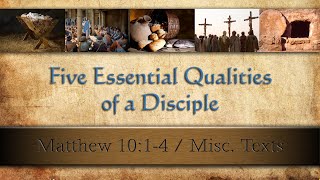LC-56 "Five Essential Qualities of a Disciple" Mat. 10:1-4 - Pastor Wells