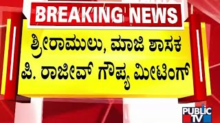 ಶ್ರೀರಾಮುಲು ಸಮಾಧಾನ ಪಡಿಸಲು ಮುಂದಾದ ಪಿ.ರಾಜೀವ್? | P. Rajeev | Sriramulu | Public TV