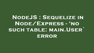 NodeJS : Sequelize in Node/Express - 'no such table: main.User` error