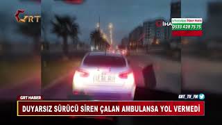 DUYARSIZ SÜRÜCÜ SİREN ÇALAN AMBULANSA YOL VERMEDİ