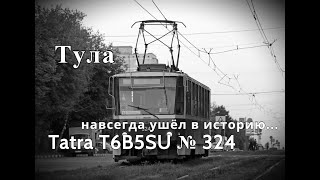 Тула Tatra T6B5SU № 324 навсегда ушёл в историю.. - Tatra T6 No 324 has gone down in history forever