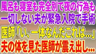 【スカッとする話】風呂も寝室も完全別で夜の行為も一切しない夫が緊急入院し手術する事に→医師「い、一体なんだこれは…」夫の体を見た医師が震え出し