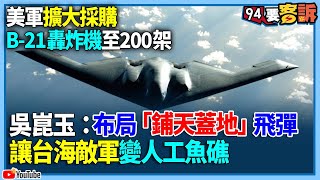 【94要客訴】美軍擴大採購！B-21轟炸機至200架！吳崑玉：布局「鋪天蓋地」飛彈！讓台海敵軍變人工魚礁