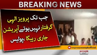 Operation will continue until Parvez Elahi is arrested, police | Breaking News | Express News