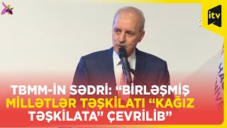 TBMM-in sədri: “Birləşmiş Millətlər Təşkilatı “kağız təşkilata” çevrilib”