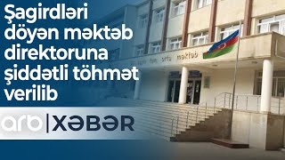 Şagirdləri döyən məktəb direktoruna şiddətli töhmət verilib  - ARB Xəbər