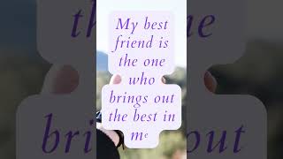 My best friend is the one who brings out the best in me