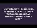 JavaScript : In nodeJs is there a way to loop through an array without using array size?