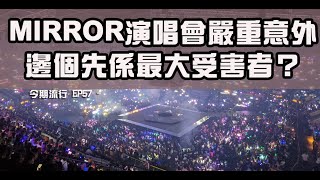 今期流行 EP57 - MIRROR 演唱會嚴重意外  邊個先係最大受害者？