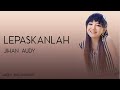 Jihan Audy - Lepaskanlah (Lirik)