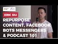 How To Repurpose Content, Podcasting 101 & Facebook Bots Messenger by Eric Siu