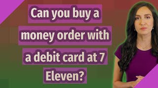 Can you buy a money order with a debit card at 7 Eleven?