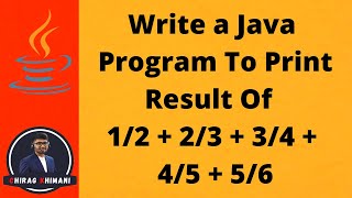 22 | Java Program To Print Result Of  1/2 + 2/3 + 3/4 + 4/5 + 5/6 | Java For Loop