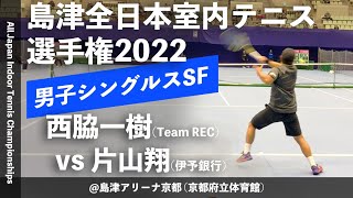 【島津全日本室内2022/SF】西脇一樹(Team REC) vs 片山翔(伊予銀行) 第58回島津全日本室内テニス選手権大会(2022) 男子シングルス準決勝