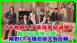 《半熟戀人》黃瑞恩結過婚？羅拉坦誠有小孩，兩對CP不穩恐卻大有反轉！