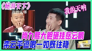 尚九熙大膽砸掛岳雲鵬：我的天吶！欒雲平逗哏一如既往穩！《暢遊天下》【德雲斗笑社】