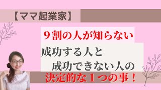 【ママ•女性起業家】９割の人が知らない！成功する人、できない人のたった1つの決定的な違い