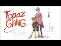 topaz gang ＮＯ　ＯＮＥ　ＡＳＫＥＤ　ＷＨＡＴ　Ｉ　ＦＥＬＴ extended