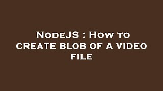NodeJS : How to create blob of a video file