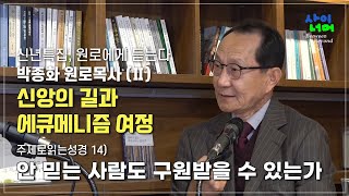 신년특집, 원로에게 듣는다_박종화 원로목사 (Ⅱ) 신앙의 길과 에큐메니즘 여정 / 주제로읽는성경) 안 믿는 사람도 구원 받을 수 있는가