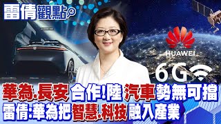 【雷倩觀點】華為.長安攜手汽車智慧化!中國汽車出口勢無可擋!雷倩:華為把\