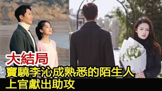 大結局：竇驍李沁成熟悉的陌生人，上官獻出助攻︱張雲龍︱李沁︱竇驍#華藝傳媒